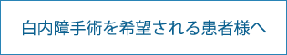 白内障手術を希望される患者様へ
